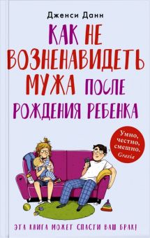 Как не возненавидеть мужа после рождения ребенка. 978-5-00131-078-5. 2019