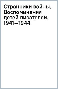 Странники войны. Воспоминания детей писателей. 1941–1944.  Громова Н   978-5-17-154762-2