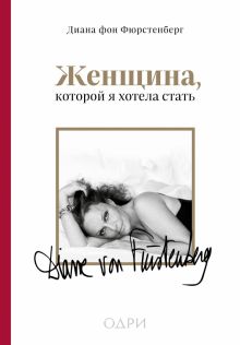 Диана фон Фюрстенберг   Женщина, которой я хотела стать  978-5-04-117470-5