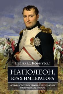 Корнуэлл Б. Наполеон, крах императора. История о четырех днях, трех армиях и трех сражениях, определ