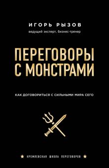 Рызов И.  Переговоры с монстрами. Как договориться с сильным мира сего.
