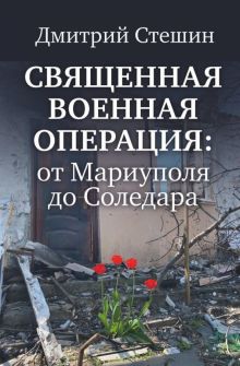 Священная военная операция. От Мариуполя до Соледара  Стешин Д. А. 978-5-4470-0640-2