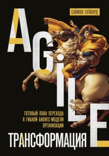 Agile-трансформация. Готовый план перехода к гибкой бизнес-модели организации. Top Business Awards.