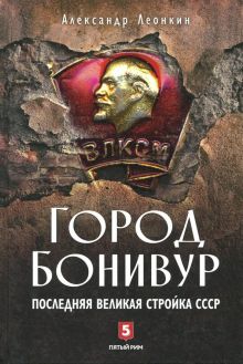 Город Бонивур. Последняя великая стройка СССР. ООО "Бестселлер". 978-5-9500937-0-8. 2018