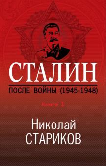 Сталин. После войны. Книга первая. 1945-1948. Николай Стариков. Больше, чем публицистика. 978-5-04-1