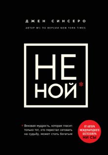 НЕ НОЙ. Только тот, кто перестал сетовать на судьбу, может стать богатым. Книги, которые нужно прочи