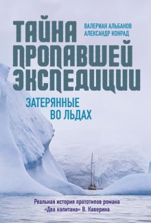 Альбанов В., Конрад А. Тайна пропавшей экспедиции. Затерянные во льдах 978-5-389-23211-2.