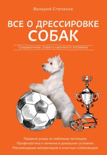 Все о дрессировке собак. Справочник ответственного хозяина. Все о домашних питомцах. 978-5-04-111426