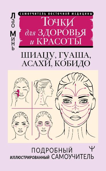 Минь Лао. Точки красоты. Шиацу, гуаша, асахи и кобидо и другие техники восточного массажа для молодо
