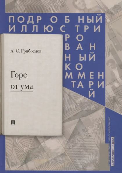Горе от ума : комедия в четырех действиях в стихах : Подробный иллюстрированный комментарий.-М.:РГ-Пресс,2025. Грибоедов А.С.