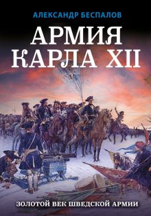 Армия Карла XII. Золотой век шведской армии. Лучшие воины в истории. 978-5-9955-1053-6. 2022