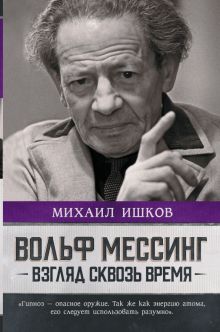 Вольф Мессинг. Взгляд сквозь время   Ишков М  978-5-17-153012-9