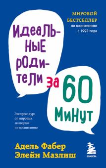 Идеальные родители за 60 минут. Экспресс-курс от мировых экспертов по воспитанию. Мировые бестселлер