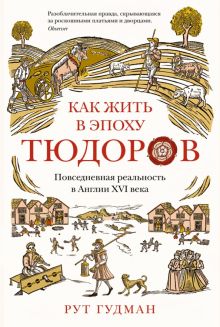 ИстАнгл. Гудман Р. Как жить в эпоху Тюдоров. Повседневная реальность в Англии ХVI века
