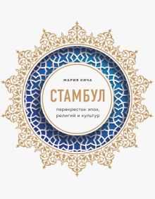 Стамбул. Перекресток эпох, религий и культур. Кича М.В. 978-5-04-111004-8