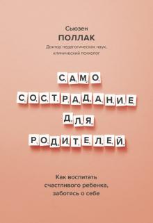 Самосострадание для родителей. Как воспитать счастливого ребенка, заботясь о себе. Воспитание без ст