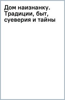 Дом наизнанку. Традиции, быт, суеверия и тайны русского дома  Марш Н.    978-5-04-172812-0