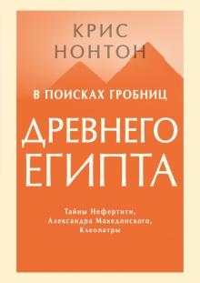 В поисках гробниц Древнего Египта. Тайны Нефертити, Александра Македонского, Клеопатры. 978-5-00146-