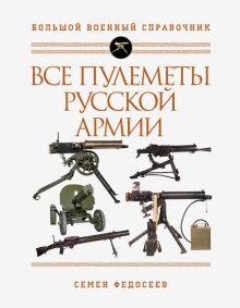Все пулеметы Русской армии. Самая полная энциклопедия. Большой военный справочник. 978-5-04-118463-6