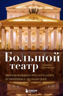 Большой театр. Секреты колыбели русского балета от Екатерины II до наших дней   Моррисон С.