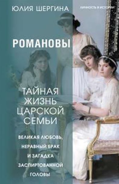 Шергина Юлия. Романовы: тайная жизнь царской семьи. Великая любовь, неравный брак и загадка заспирто