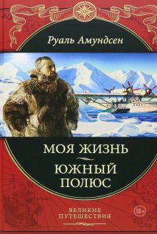 Амундсен Р.  Моя жизнь. Южный полюс  978-5-699-53608-5