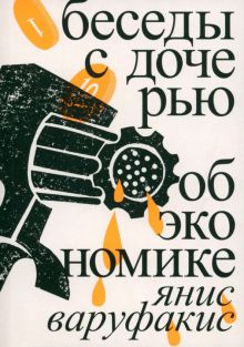 Варуфакис Я.  Беседы с дочерью об экономике  978-5-91103-715-4