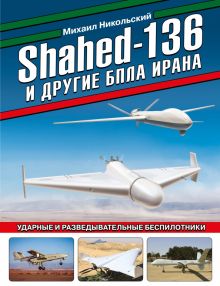 Shahed-136 и другие БПЛА Ирана. Ударные и разведывательные беспилотники  978-5-9955-1106-9
