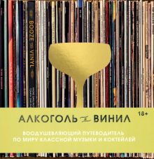 Алкоголь и винил. Воодушевляющий путеводитель по миру классной музыки и коктейлей. 978-5-04-162185-8