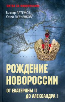 Рождение Новороссии. От Екатерины II до Александра I. Битва за Новороссию 1782-2022. 978-5-4484-3687