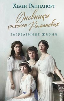 Раппапорт Х.  Дневники княжон Романовых. Загубленные жизни  978-5-04-188611-0