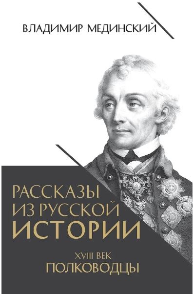 Мединский В.Р., Рассказы из русской истории. XVIII век. Полководцы, 2024, 978-5-00185-507-1