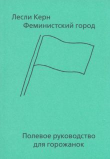 Керн Л.  Феминистский город. Полевое руководство для горожанок  978-5-91103-636-2