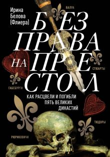 Белова И.А.  Без права на престол. Как расцвели и погибли пять великих династий