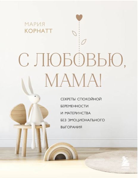 Корнатт М.К. С любовью, мама! Секреты спокойной беременности и материнства без эмоционального выгорания