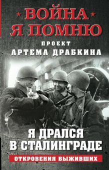 Я дрался в Сталинграде. Откровения выживших. Война. Я помню. Проект Артема Драбкина. 978-5-00155-251