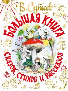 Большая книга сказок, стихов и рассказов   В. Сутеев    978-5-17-135407-7