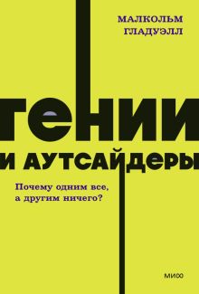 Гении и аутсайдеры. Почему одним все, а другим ничего?  Гладуэлл М.  978-5-00195-873-4