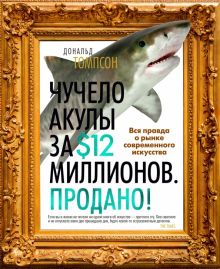 Арт-книга/Томпсон Д./Чучело акулы за $12 миллионов. Продано! Вся правда о рынке современного искусст