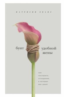 Бунт удобной жены. Как построить отношения, в которых вас ценят.  Эванс П