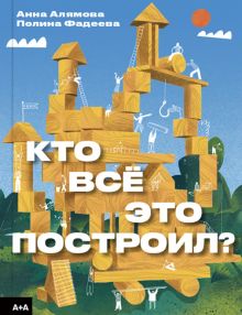 Фадеева П.  Кто всё это построил?. 978-5-91103-639-3
