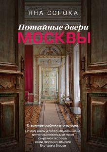 Потайные двери Москвы. Старинные особняки и их истории  Сорока Я. 978-5-17-155166-7