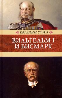 Вильгельм I и Бисмарк. Исторические очерки. Венценосцы. 978-5-4224-1606-6. 2020