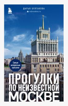 Булгакова Д.С.  Прогулки по неизвестной Москве   978-5-04-178111-8
