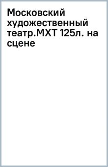 Московский художественный театр. МХТ 125 лет на сцене   Хабенский К.Ю. 978-5-17-153423-3