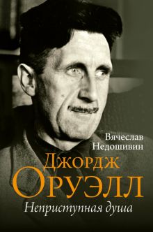 Джордж Оруэлл. Неприступная душа. Недошивин В  978-5-17-154867-4