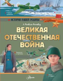 Великая Отечественная война. История нашей родины в рассказах и картинках. 978-5-17-110936-3. 2020
