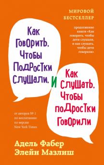 Как говорить, чтобы подростки слушали, и как слушать, чтобы подростки говорили. Мировые бестселлеры