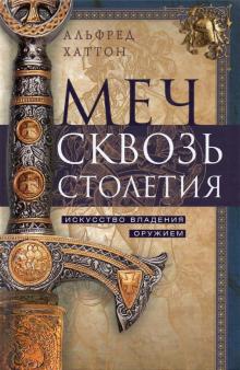 Меч сквозь столетия. Искусство владения оружием.  Хаттон А. 978-5-9524-5570-2
