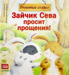 Зайчик Сева просит прощения! Полезные сказки. Вы и ваш ребенок. 978-5-00116-270-4. 2018
